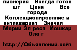1.1) пионерия : Всегда готов ( 1 шт ) › Цена ­ 90 - Все города Коллекционирование и антиквариат » Значки   . Марий Эл респ.,Йошкар-Ола г.